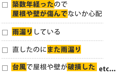 築数年経ったので 屋根や壁が傷んでないか心配  雨漏りしている  直したのにまた雨漏り  台風で屋根や壁が破損した